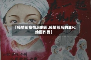 【疫情前疫情后的画,疫情前后的变化绘画作品】