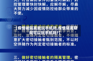 【疫情被隔离能玩手机吗,疫情隔离期间可以玩手机吗?】