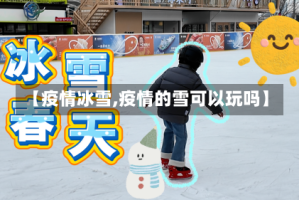 【疫情冰雪,疫情的雪可以玩吗】