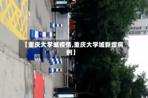 【重庆大学城疫情,重庆大学城新增病例】