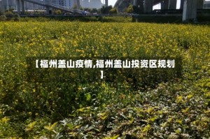 【福州盖山疫情,福州盖山投资区规划】