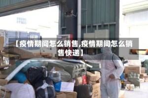 【疫情期间怎么销售,疫情期间怎么销售快递】