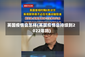 英国疫情会怎样(英国疫情会持续到2022年吗)