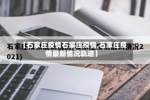 【石家庄疫情石家庄疫情,石家庄疫情最新情况轨迹】
