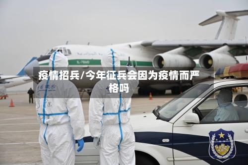 疫情招兵/今年征兵会因为疫情而严格吗-第3张图片
