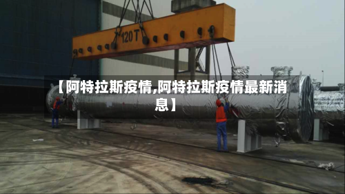 【阿特拉斯疫情,阿特拉斯疫情最新消息】-第2张图片