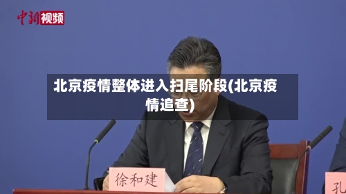 北京疫情整体进入扫尾阶段(北京疫情追查)-第1张图片