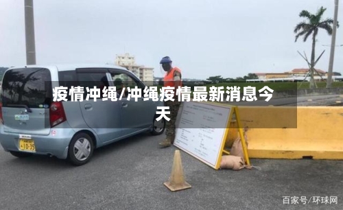 疫情冲绳/冲绳疫情最新消息今天-第1张图片