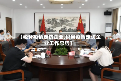 【税务疫情走访企业,税务疫情走访企业工作总结】-第1张图片
