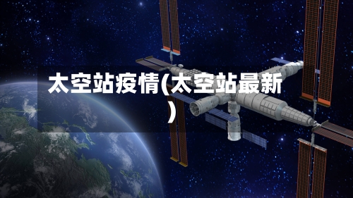 太空站疫情(太空站最新)-第1张图片