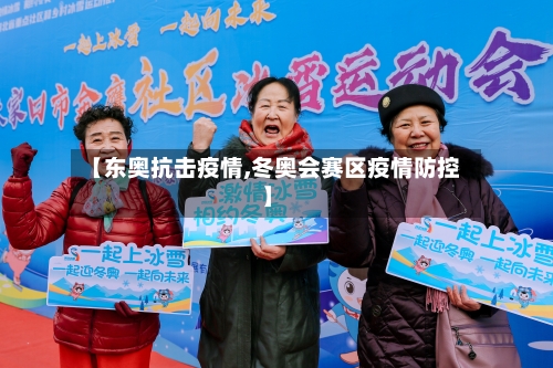 【东奥抗击疫情,冬奥会赛区疫情防控】-第1张图片