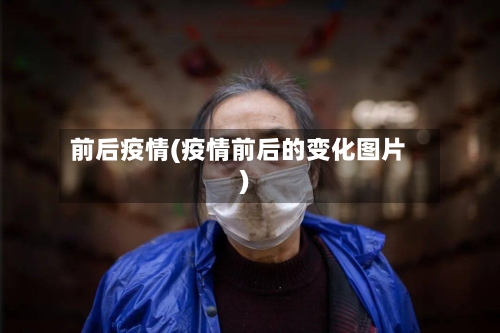 前后疫情(疫情前后的变化图片)-第2张图片