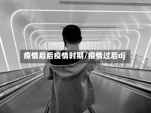 疫情后后疫情时期/疫情过后dj-第1张图片