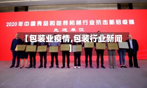 【包装业疫情,包装行业新闻】-第1张图片