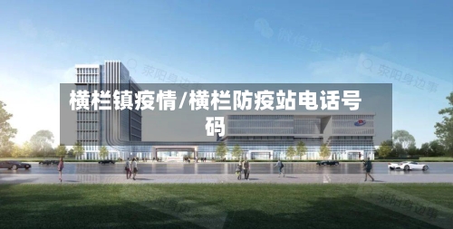 横栏镇疫情/横栏防疫站电话号码-第1张图片