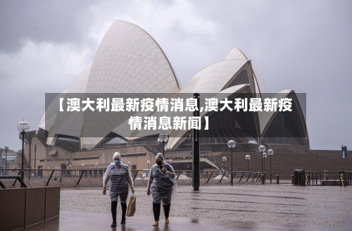 【澳大利最新疫情消息,澳大利最新疫情消息新闻】-第1张图片