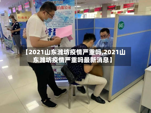 【2021山东潍坊疫情严重吗,2021山东潍坊疫情严重吗最新消息】-第1张图片