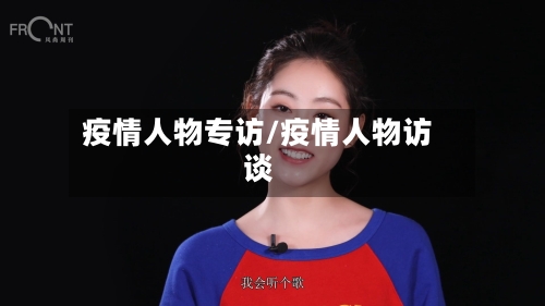 疫情人物专访/疫情人物访谈-第3张图片