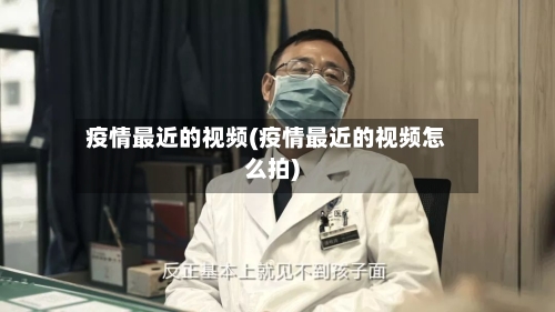 疫情最近的视频(疫情最近的视频怎么拍)-第1张图片