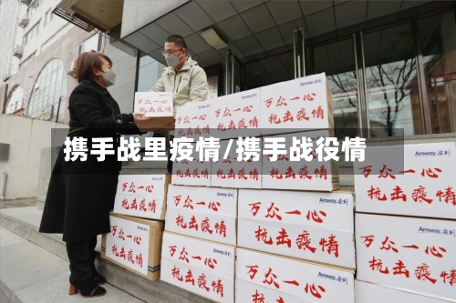 携手战里疫情/携手战役情-第1张图片