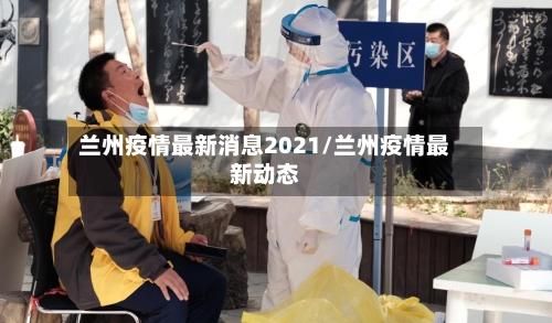 兰州疫情最新消息2021/兰州疫情最新动态-第2张图片