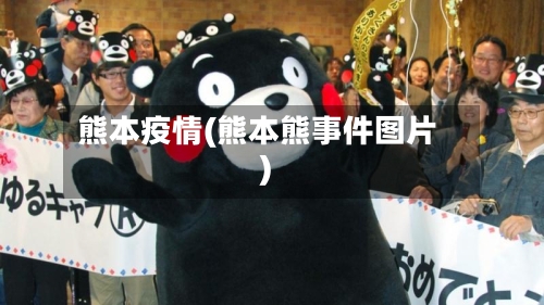 熊本疫情(熊本熊事件图片)-第1张图片