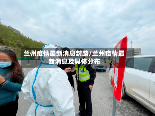 兰州疫情最新消息封路/兰州疫情最新消息及具体分布-第1张图片