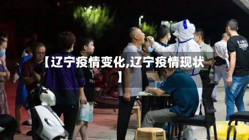 【辽宁疫情变化,辽宁疫情现状】-第2张图片