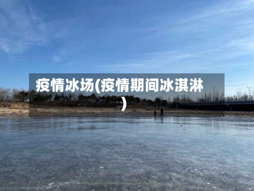 疫情冰场(疫情期间冰淇淋)-第1张图片