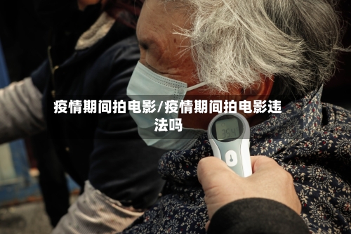 疫情期间拍电影/疫情期间拍电影违法吗-第3张图片