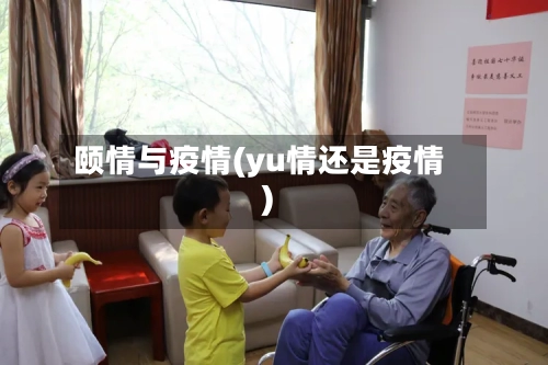 颐情与疫情(yu情还是疫情)-第1张图片