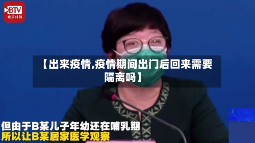 【出来疫情,疫情期间出门后回来需要隔离吗】-第1张图片