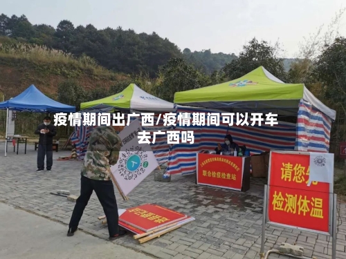 疫情期间出广西/疫情期间可以开车去广西吗-第1张图片