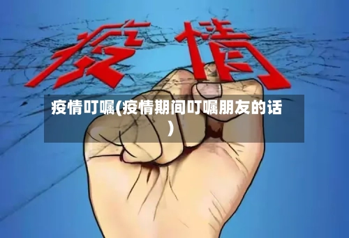 疫情叮嘱(疫情期间叮嘱朋友的话)-第1张图片