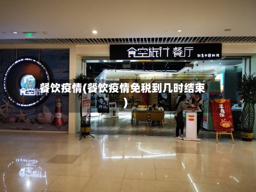 餐饮疫情(餐饮疫情免税到几时结束)-第1张图片