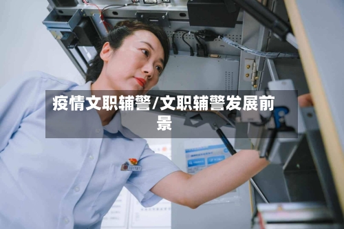 疫情文职辅警/文职辅警发展前景-第3张图片