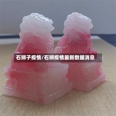 石狮子疫情/石狮疫情最新数据消息-第1张图片