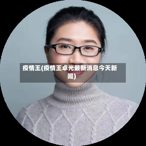 疫情王(疫情王卓光最新消息今天新闻)-第1张图片