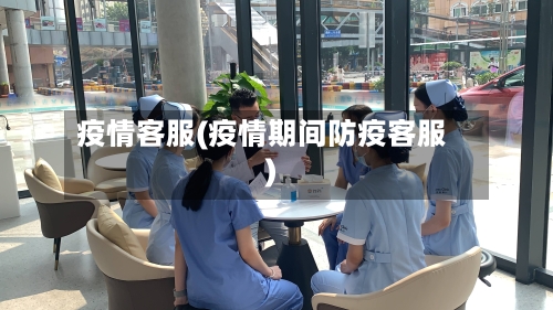 疫情客服(疫情期间防疫客服)-第3张图片