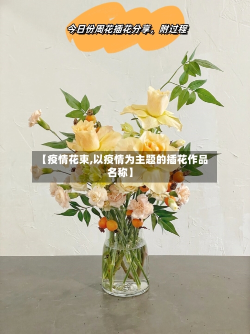 【疫情花束,以疫情为主题的插花作品名称】-第2张图片