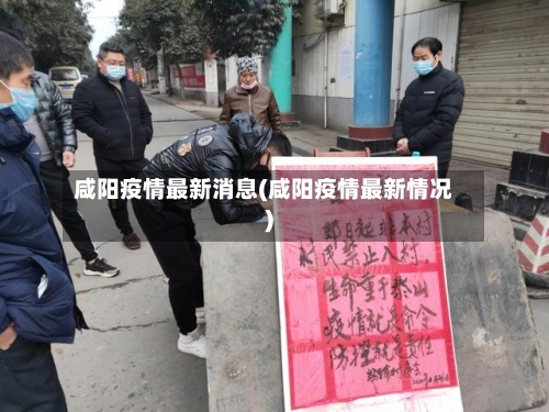 咸阳疫情最新消息(咸阳疫情最新情况)-第2张图片