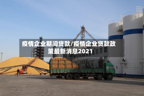疫情企业期间贷款/疫情企业贷款政策最新消息2021-第1张图片