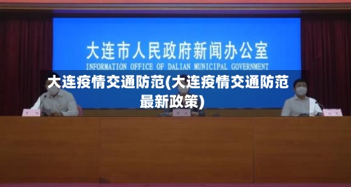 大连疫情交通防范(大连疫情交通防范最新政策)-第1张图片