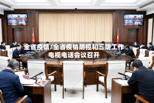 全省疫情/全省疫情防控和三防工作电视电话会议召开-第1张图片