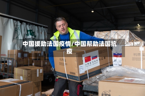 中国援助法国疫情/中国帮助法国抗疫-第2张图片