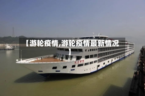 【游轮疫情,游轮疫情最新情况】-第1张图片