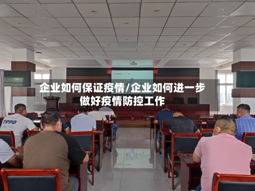 企业如何保证疫情/企业如何进一步做好疫情防控工作-第3张图片