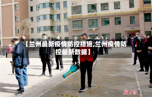 【兰州最新疫情防控措施,兰州疫情防控最新数据】-第1张图片