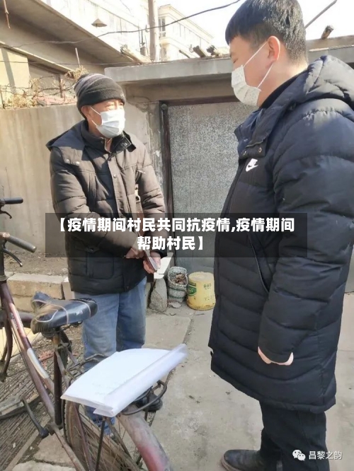【疫情期间村民共同抗疫情,疫情期间帮助村民】-第3张图片