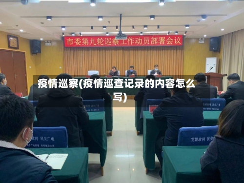 疫情巡察(疫情巡查记录的内容怎么写)-第2张图片